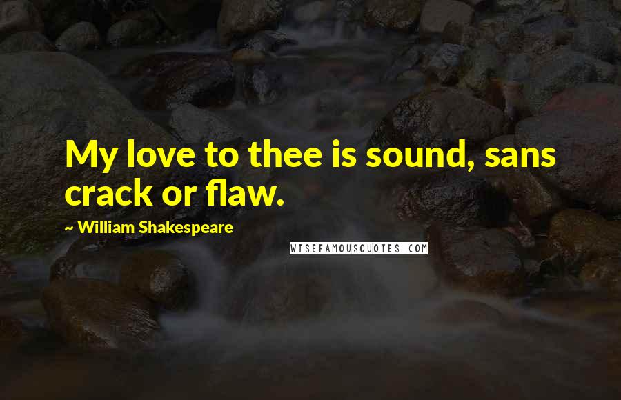 William Shakespeare Quotes: My love to thee is sound, sans crack or flaw.