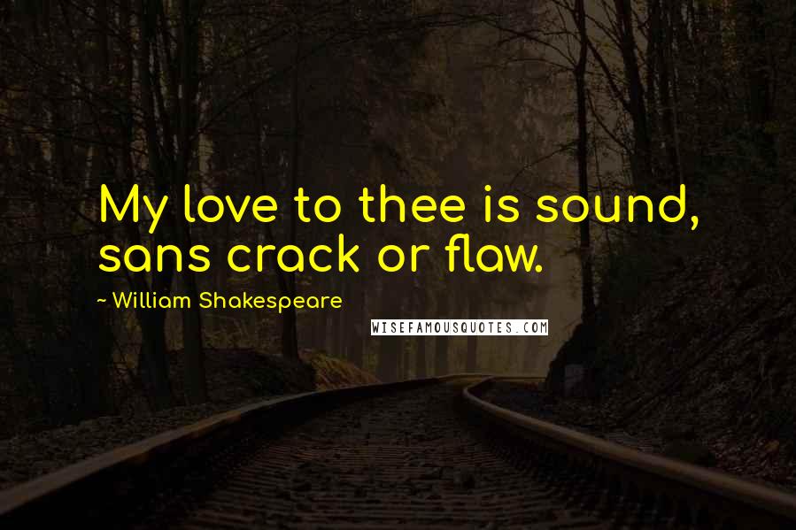 William Shakespeare Quotes: My love to thee is sound, sans crack or flaw.