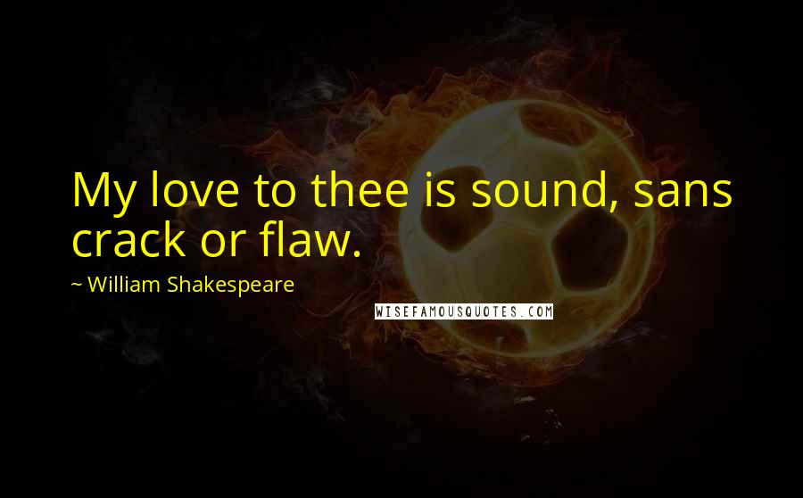 William Shakespeare Quotes: My love to thee is sound, sans crack or flaw.