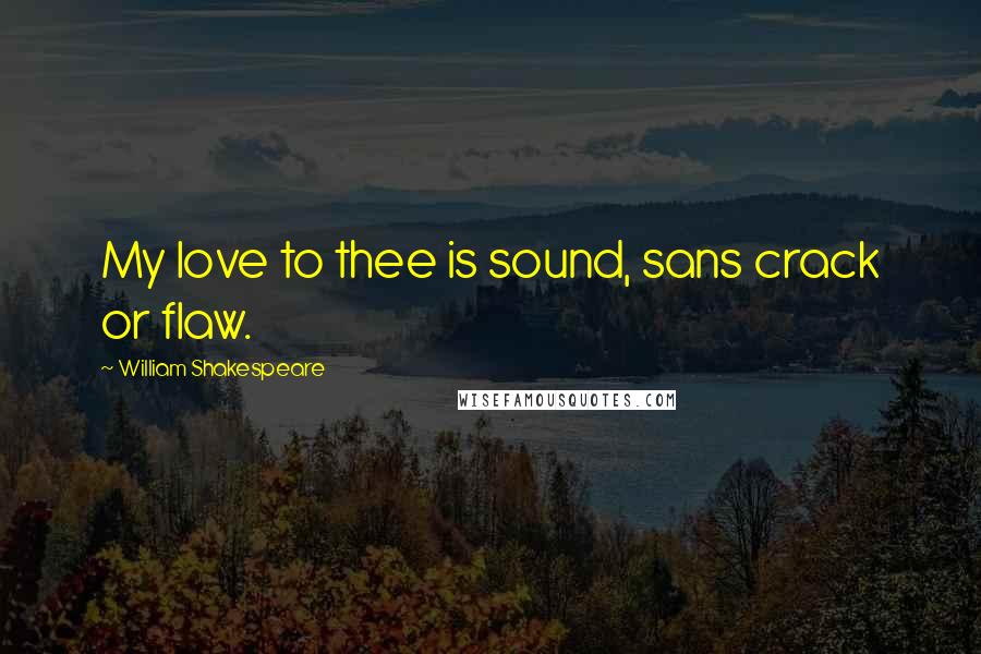 William Shakespeare Quotes: My love to thee is sound, sans crack or flaw.