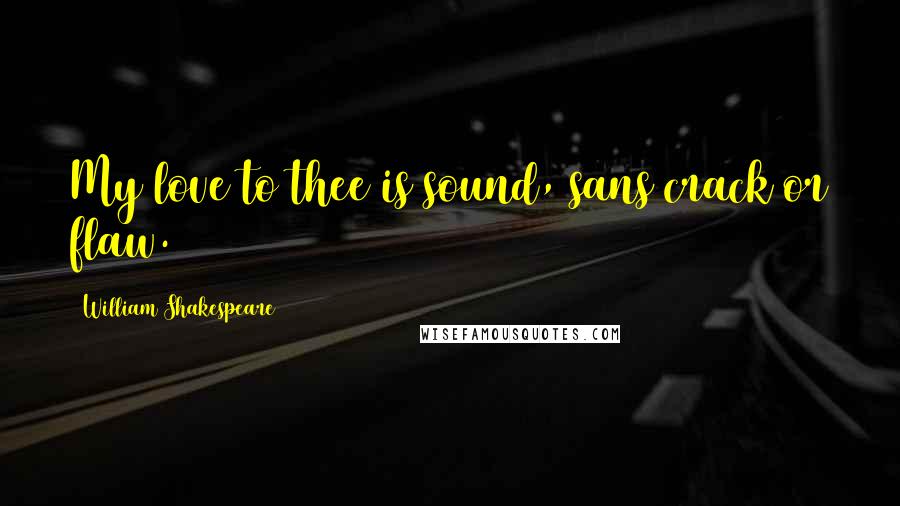 William Shakespeare Quotes: My love to thee is sound, sans crack or flaw.