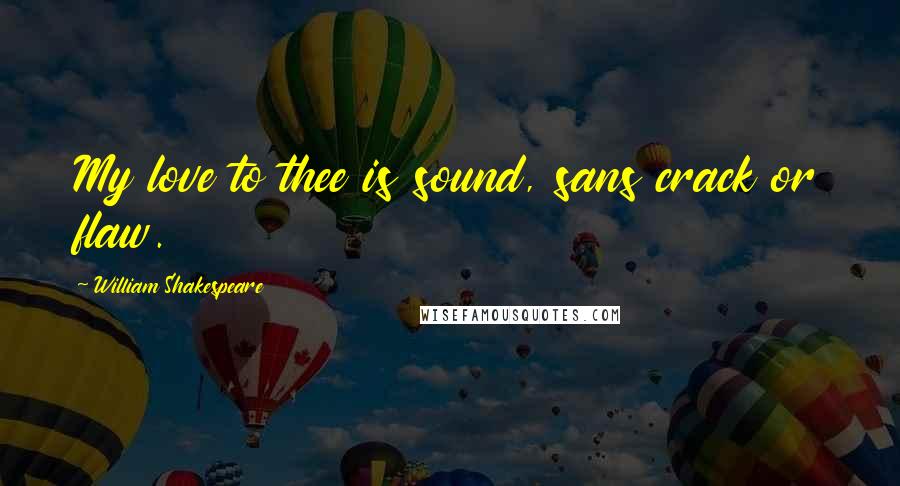 William Shakespeare Quotes: My love to thee is sound, sans crack or flaw.