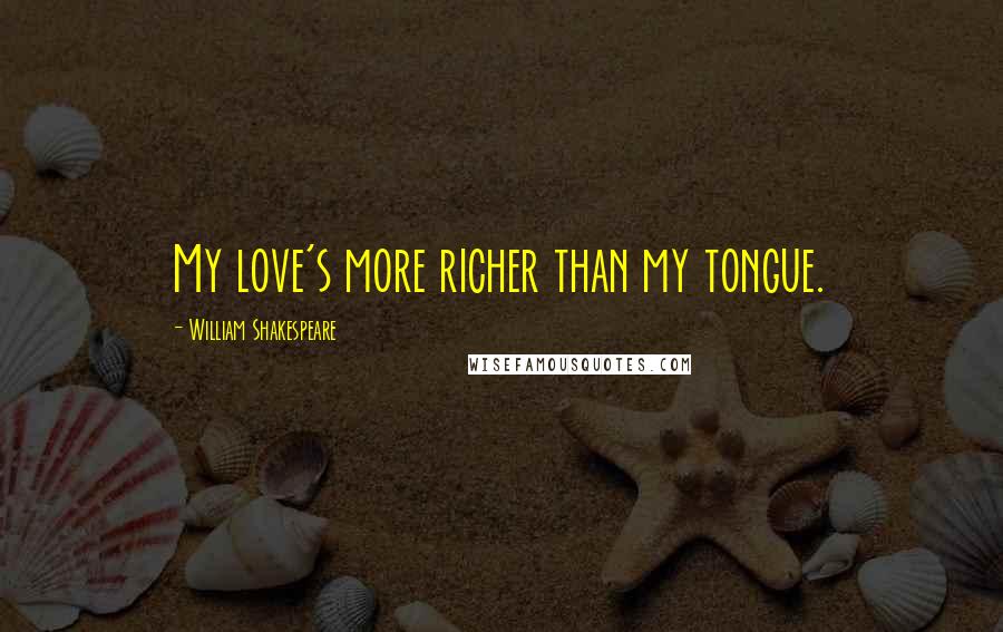 William Shakespeare Quotes: My love's more richer than my tongue.