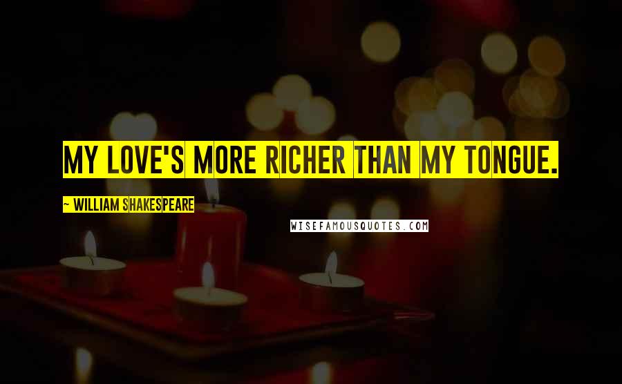 William Shakespeare Quotes: My love's more richer than my tongue.