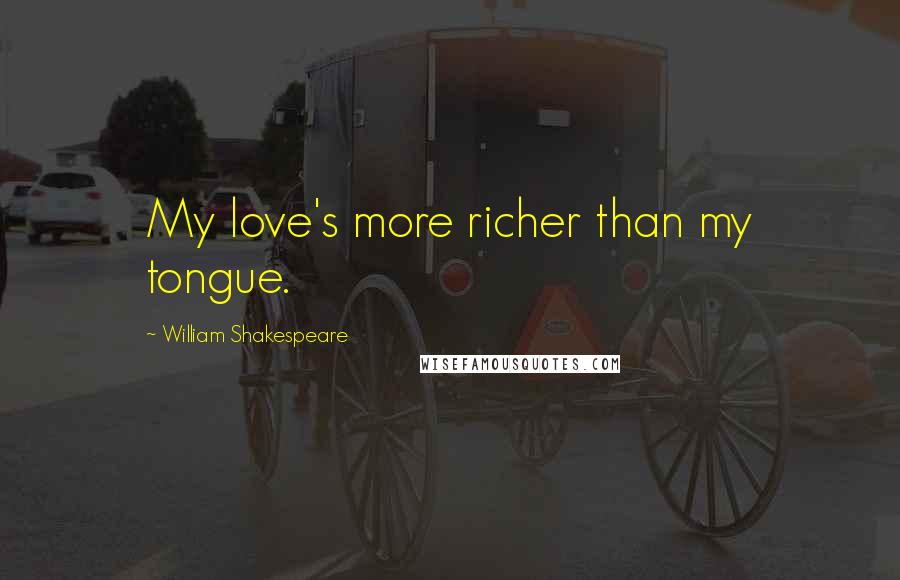 William Shakespeare Quotes: My love's more richer than my tongue.