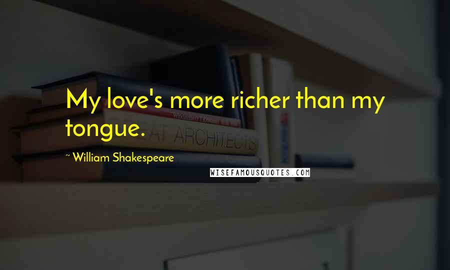 William Shakespeare Quotes: My love's more richer than my tongue.