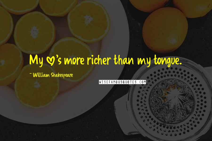 William Shakespeare Quotes: My love's more richer than my tongue.