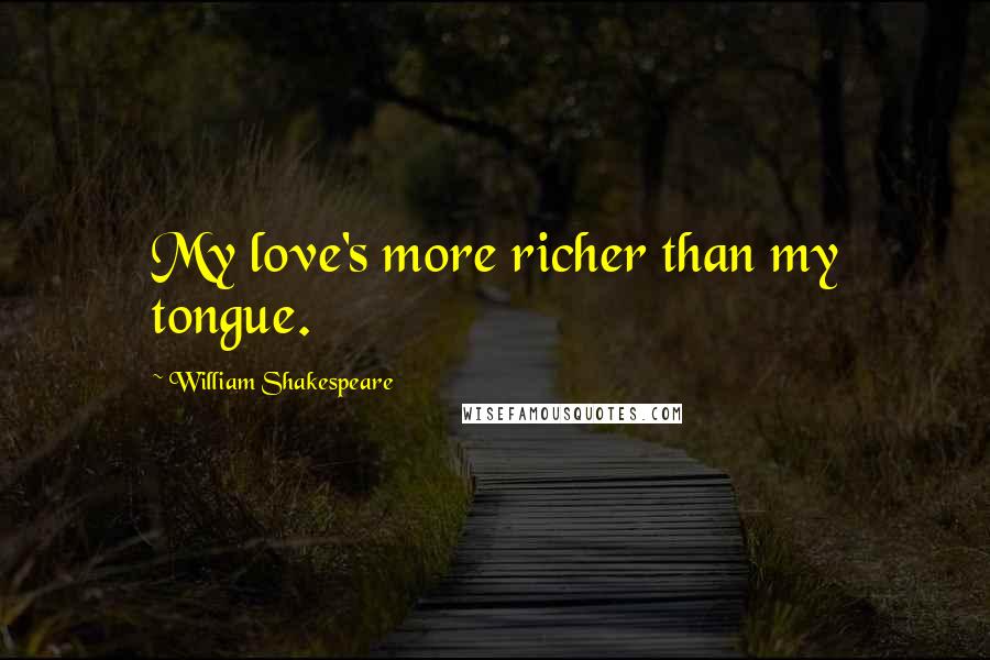 William Shakespeare Quotes: My love's more richer than my tongue.