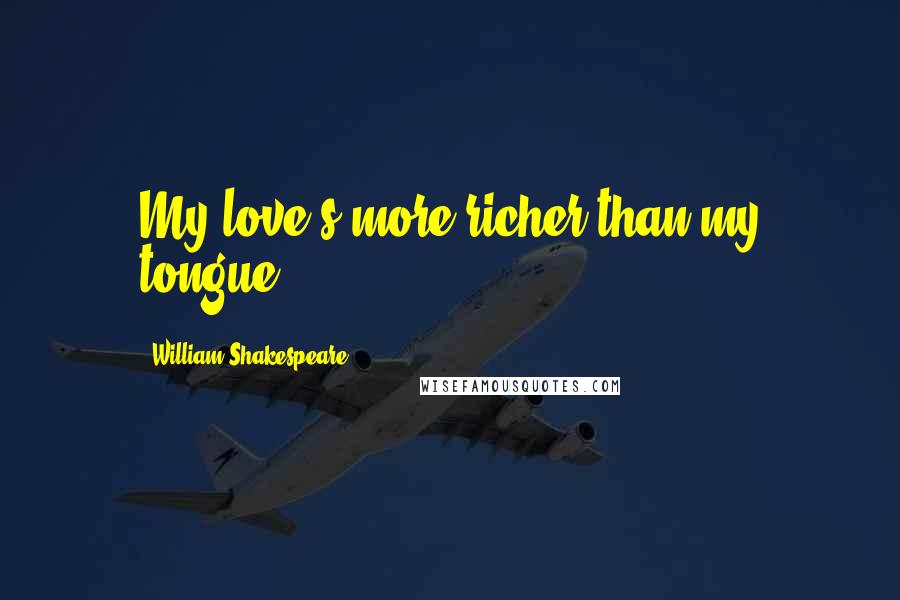 William Shakespeare Quotes: My love's more richer than my tongue.