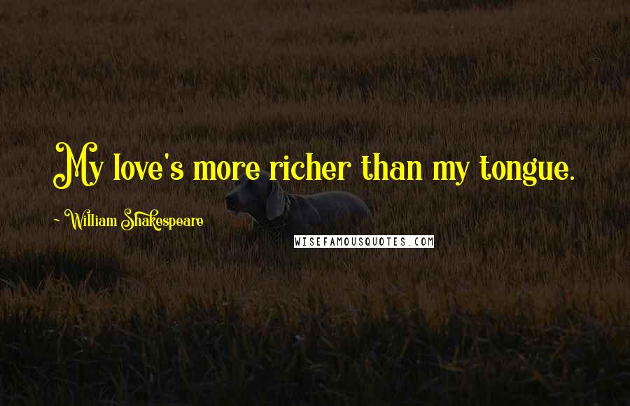 William Shakespeare Quotes: My love's more richer than my tongue.