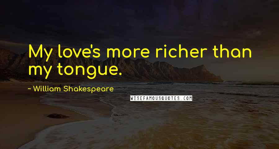 William Shakespeare Quotes: My love's more richer than my tongue.