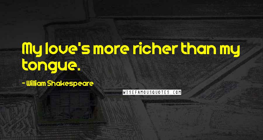 William Shakespeare Quotes: My love's more richer than my tongue.