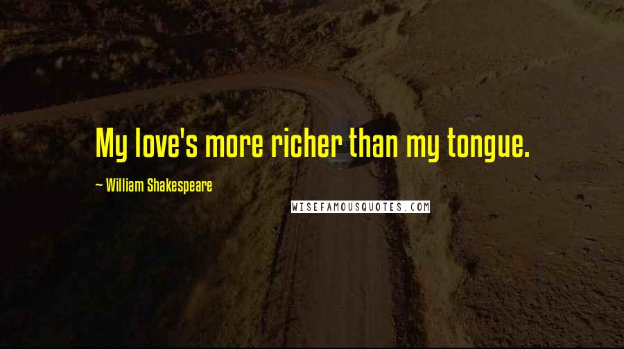 William Shakespeare Quotes: My love's more richer than my tongue.