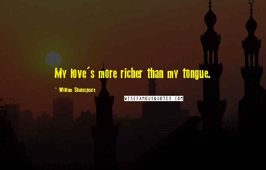 William Shakespeare Quotes: My love's more richer than my tongue.