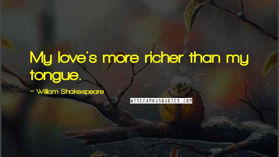 William Shakespeare Quotes: My love's more richer than my tongue.