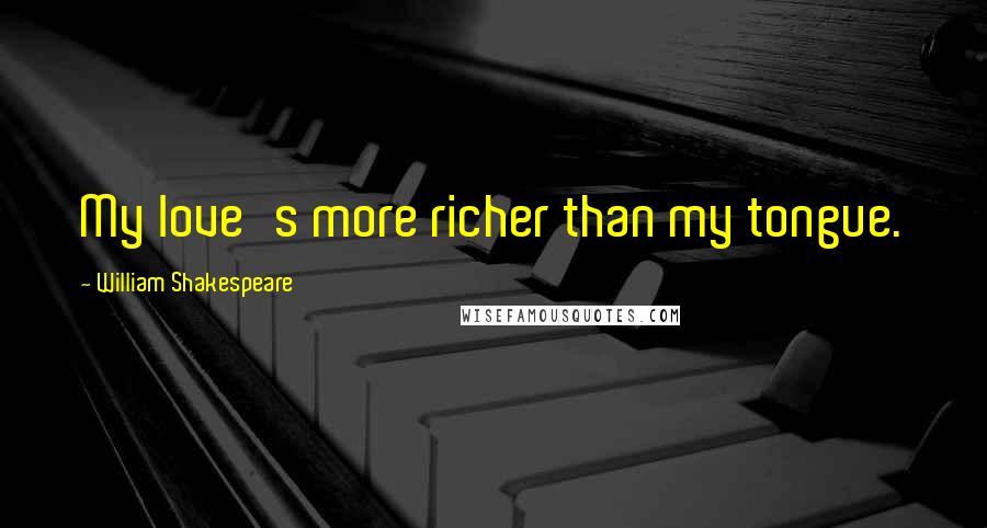 William Shakespeare Quotes: My love's more richer than my tongue.