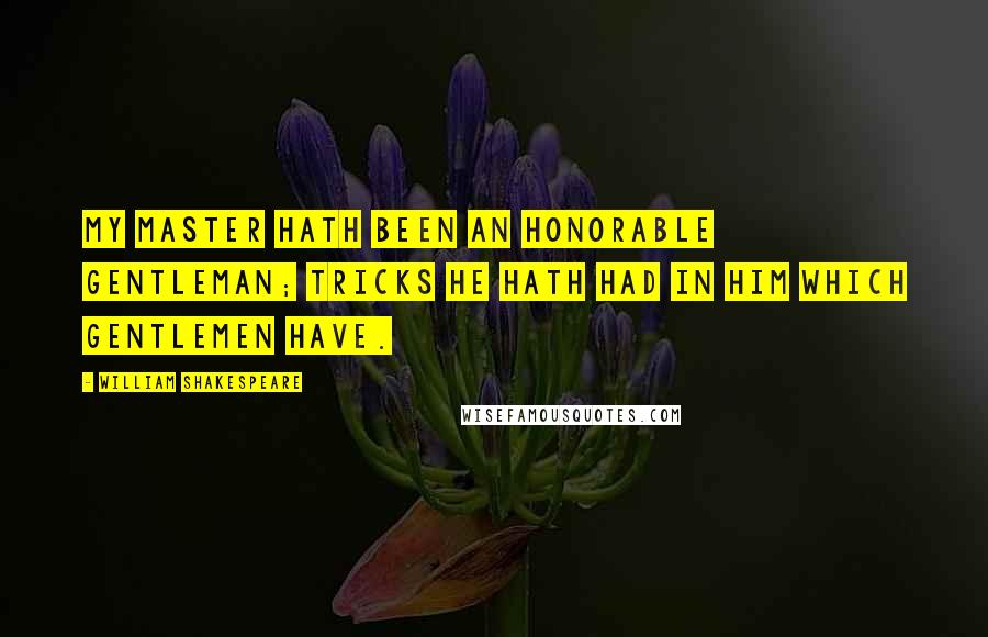 William Shakespeare Quotes: My master hath been an honorable gentleman; tricks he hath had in him which gentlemen have.