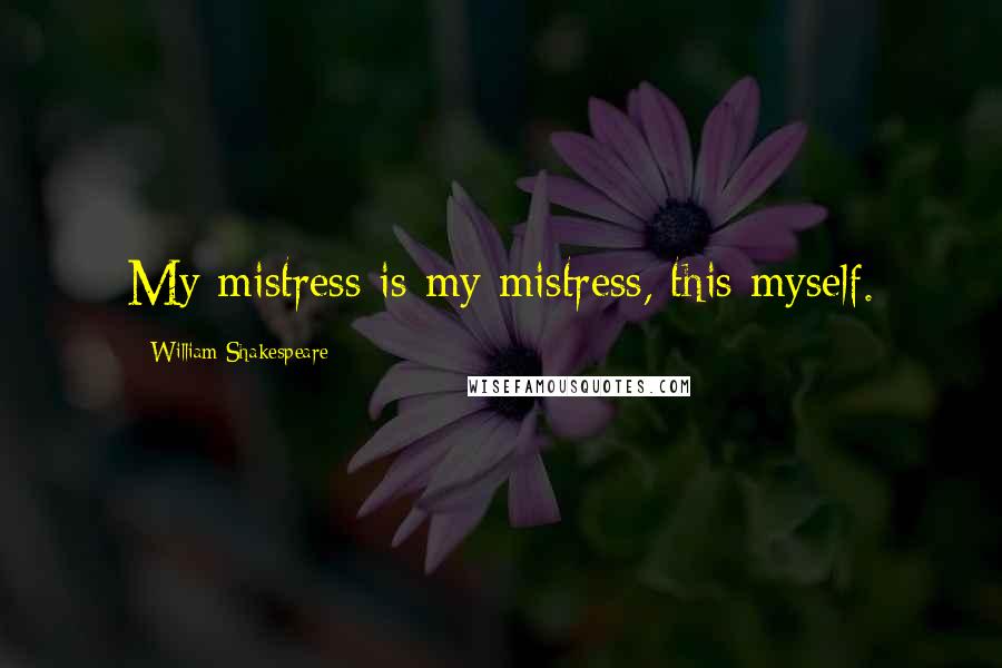 William Shakespeare Quotes: My mistress is my mistress, this myself.