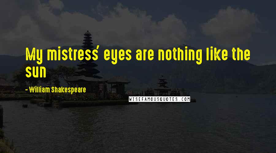 William Shakespeare Quotes: My mistress' eyes are nothing like the sun