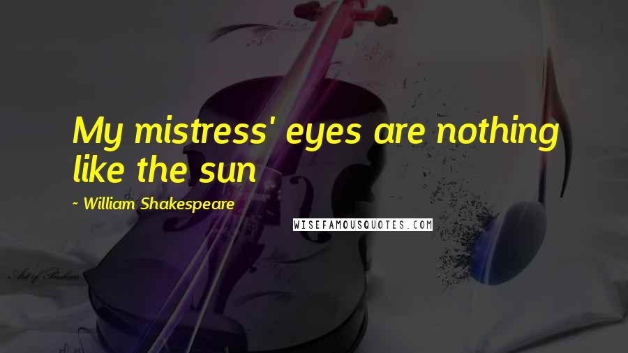 William Shakespeare Quotes: My mistress' eyes are nothing like the sun