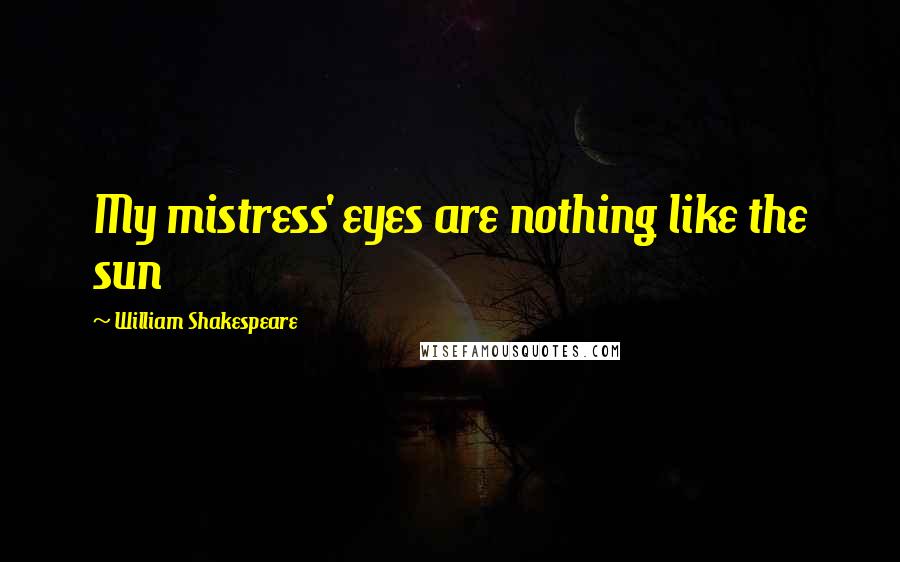 William Shakespeare Quotes: My mistress' eyes are nothing like the sun