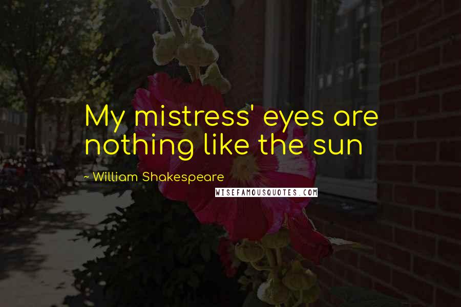 William Shakespeare Quotes: My mistress' eyes are nothing like the sun