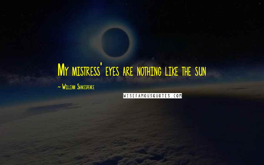William Shakespeare Quotes: My mistress' eyes are nothing like the sun
