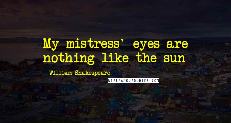 William Shakespeare Quotes: My mistress' eyes are nothing like the sun