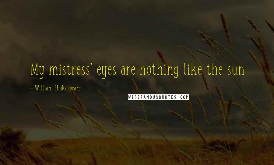 William Shakespeare Quotes: My mistress' eyes are nothing like the sun