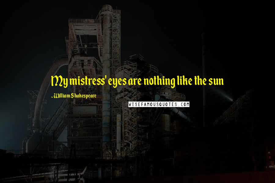 William Shakespeare Quotes: My mistress' eyes are nothing like the sun