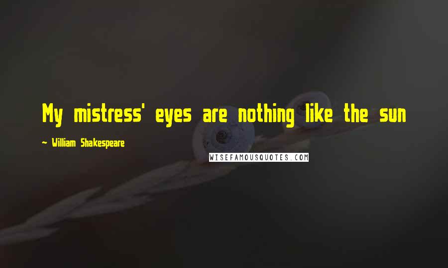 William Shakespeare Quotes: My mistress' eyes are nothing like the sun