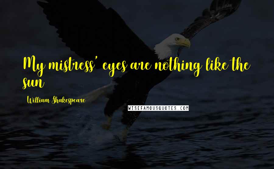 William Shakespeare Quotes: My mistress' eyes are nothing like the sun