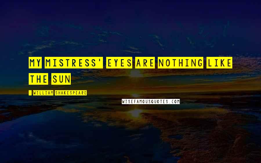 William Shakespeare Quotes: My mistress' eyes are nothing like the sun