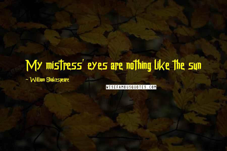 William Shakespeare Quotes: My mistress' eyes are nothing like the sun