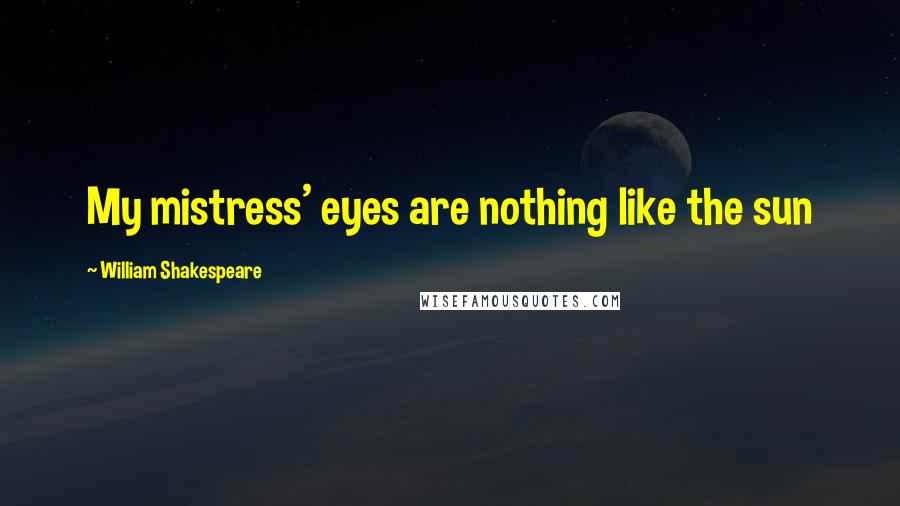 William Shakespeare Quotes: My mistress' eyes are nothing like the sun