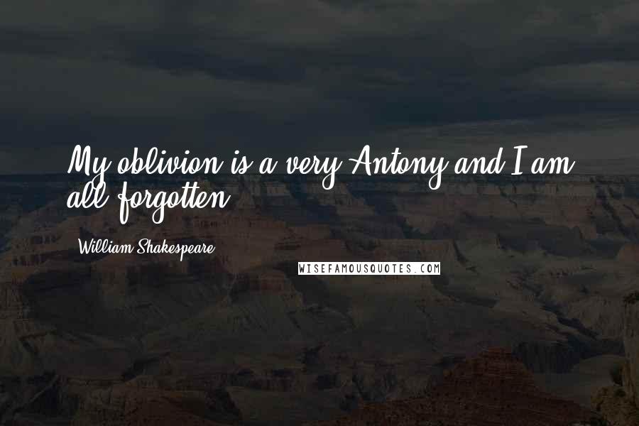William Shakespeare Quotes: My oblivion is a very Antony and I am all forgotten.