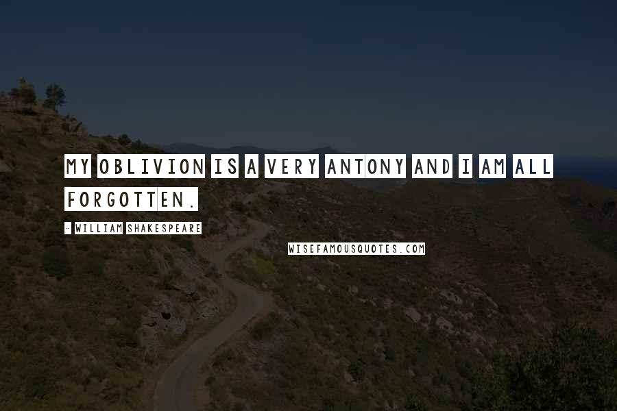 William Shakespeare Quotes: My oblivion is a very Antony and I am all forgotten.