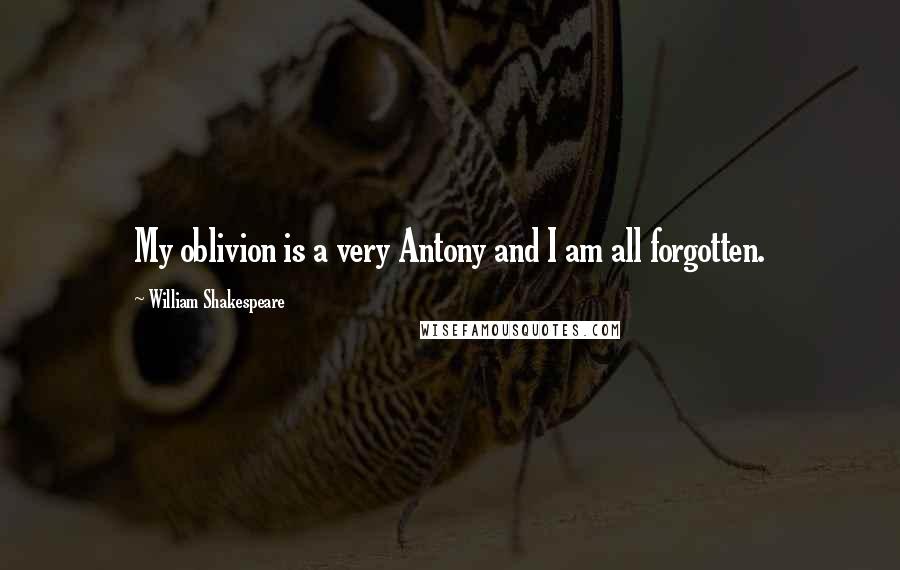William Shakespeare Quotes: My oblivion is a very Antony and I am all forgotten.