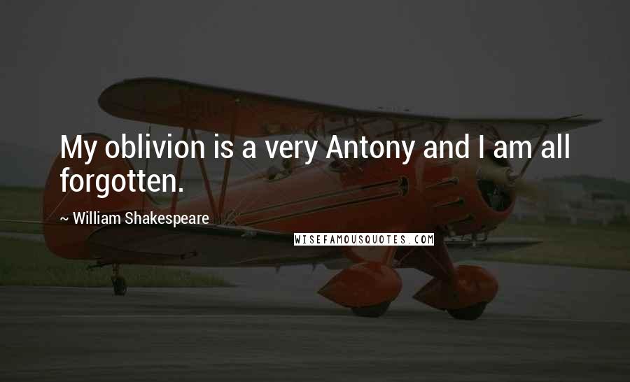 William Shakespeare Quotes: My oblivion is a very Antony and I am all forgotten.
