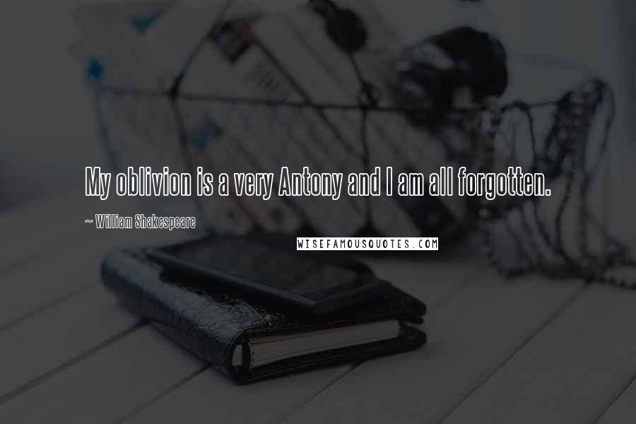 William Shakespeare Quotes: My oblivion is a very Antony and I am all forgotten.