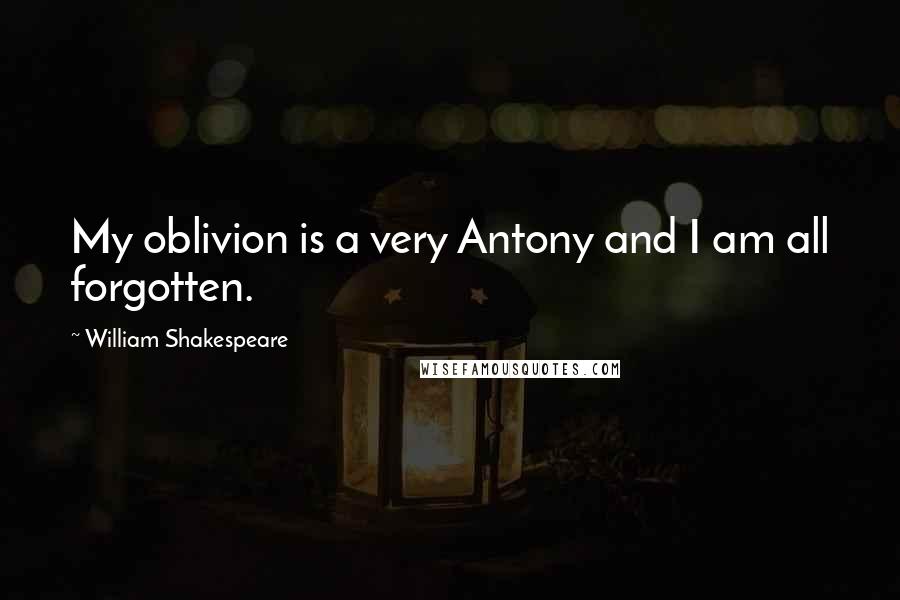 William Shakespeare Quotes: My oblivion is a very Antony and I am all forgotten.
