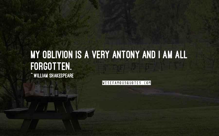 William Shakespeare Quotes: My oblivion is a very Antony and I am all forgotten.