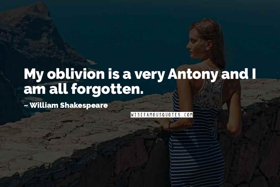 William Shakespeare Quotes: My oblivion is a very Antony and I am all forgotten.