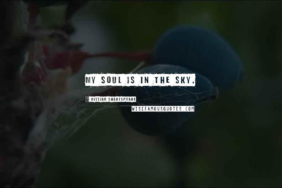 William Shakespeare Quotes: My soul is in the sky.