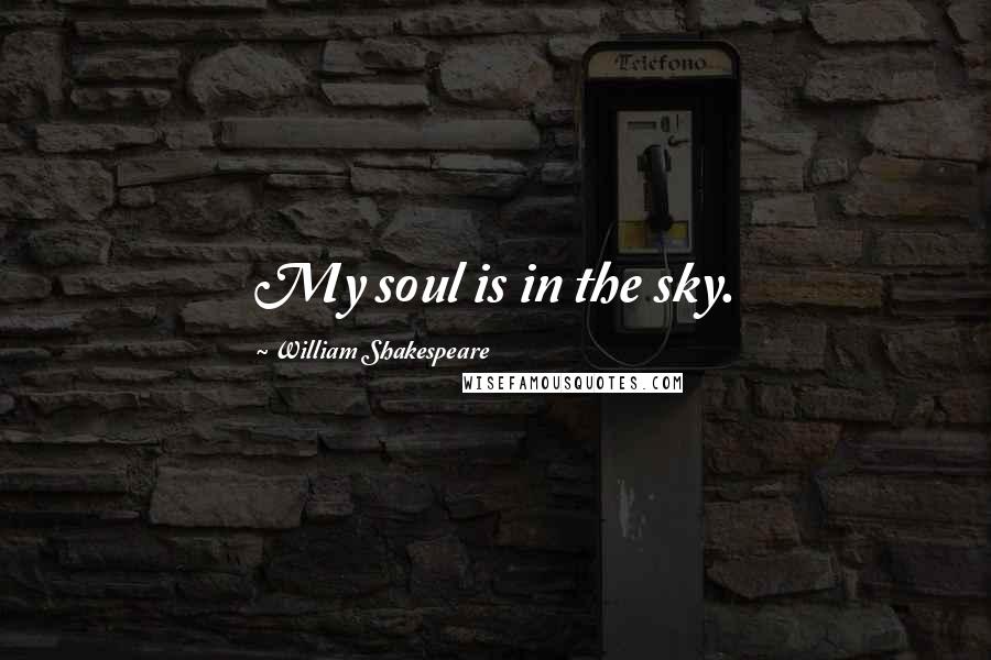 William Shakespeare Quotes: My soul is in the sky.