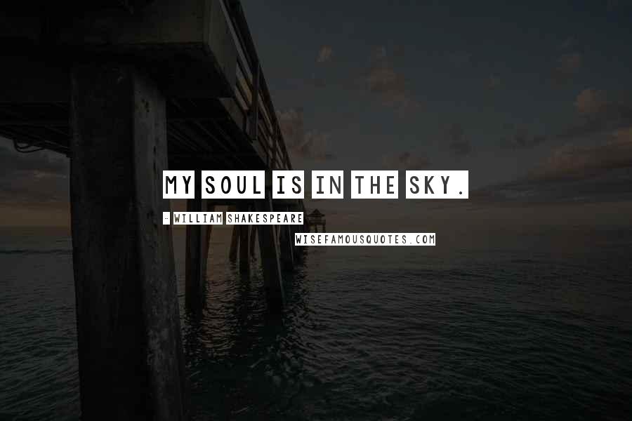 William Shakespeare Quotes: My soul is in the sky.