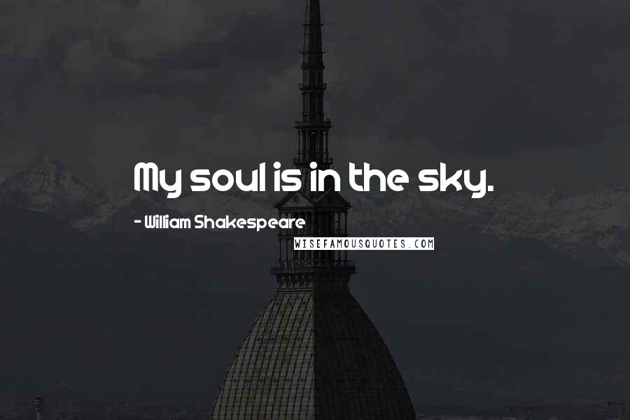 William Shakespeare Quotes: My soul is in the sky.