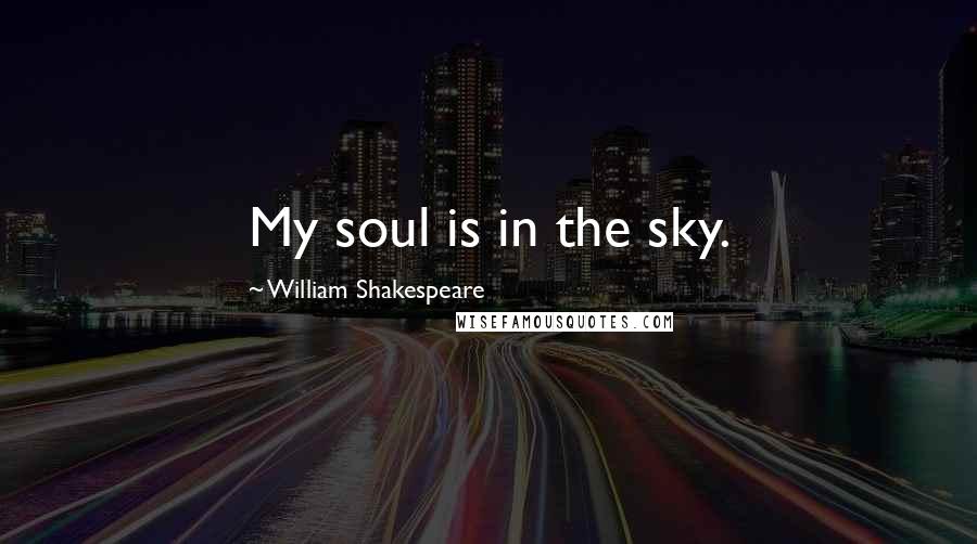 William Shakespeare Quotes: My soul is in the sky.