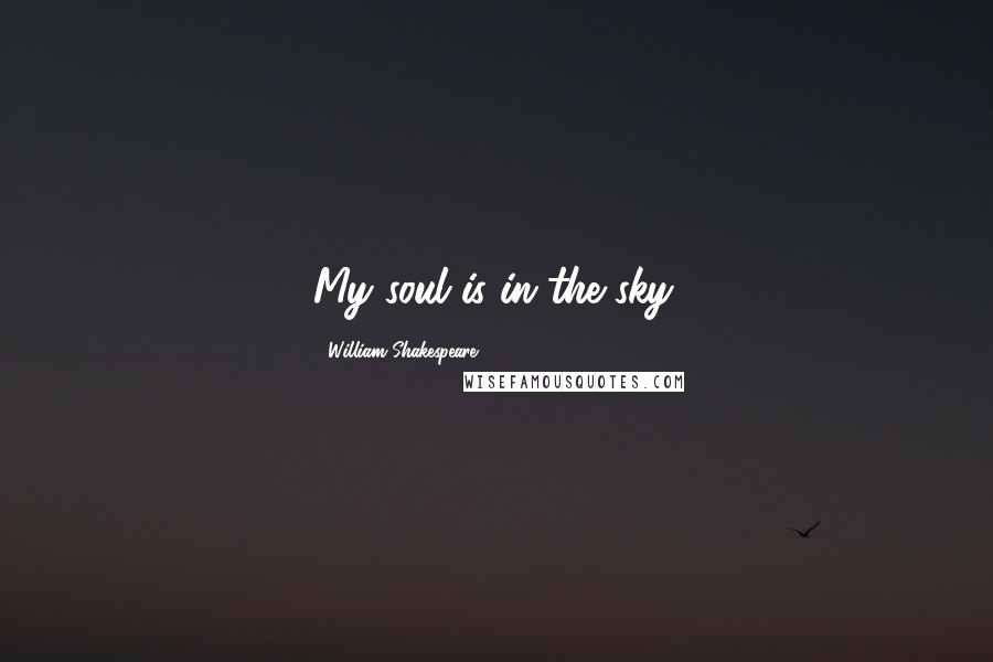 William Shakespeare Quotes: My soul is in the sky.