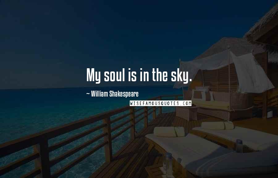 William Shakespeare Quotes: My soul is in the sky.